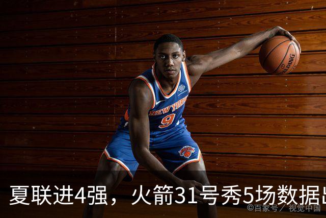 夏联进4强，火箭31号秀5场数据出炉：场均18+4+4+2抢断，优势与短板明显