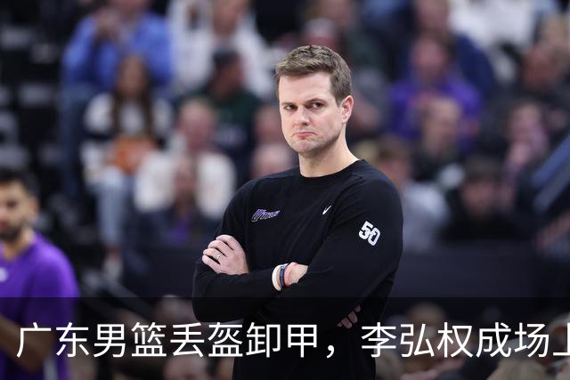 广东男篮丢盔卸甲，李弘权成场上“篮球超人”！
