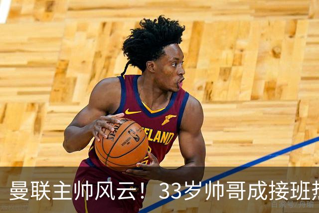 曼联主帅风云！33岁帅哥成接班热门，卡里克怕是要紧张了